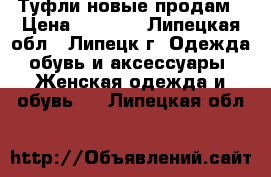 Туфли новые продам › Цена ­ 3 000 - Липецкая обл., Липецк г. Одежда, обувь и аксессуары » Женская одежда и обувь   . Липецкая обл.